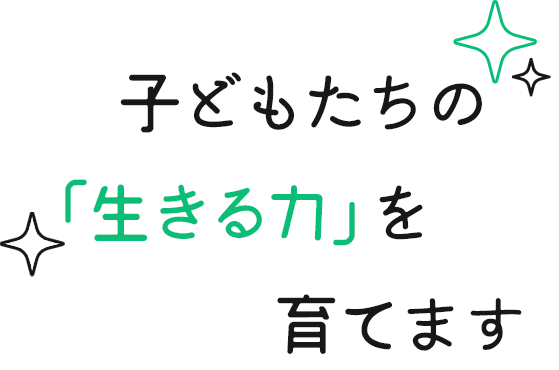 子供たちの「生きる力」を育てます